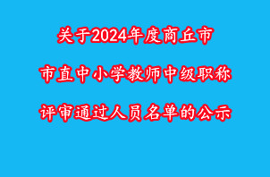 关于2024年度商丘市市直中小学教师中级职称评审通过人员名单的公示